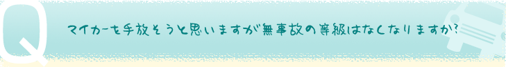 マイカーを手放そうと思いますが無事故の等級はなくなりますか？