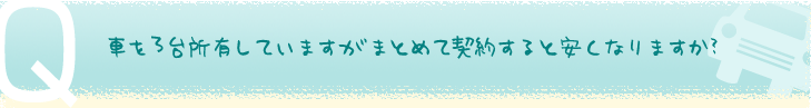 車を3台所有していますがまとめて契約すると安くなりますか？