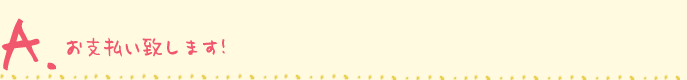 お支払い致します！