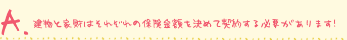 建物と家財はそれぞれの保険金額を決めて契約する必要があります!