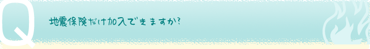 地震保険だけ加入できますか？