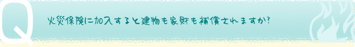 火災保険に加入すると建物も家財も補償されますか?