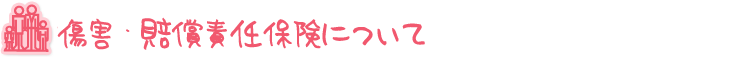 傷害 ・ 賠償責任保険について