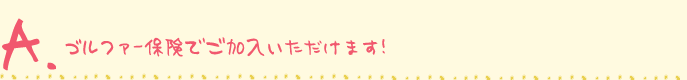 ゴルファー保険でご加入いただけます！