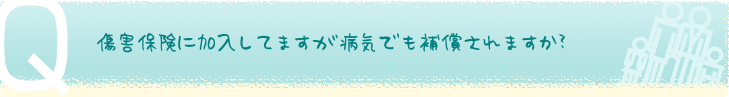 傷害保険に加入してますが病気でも補償されますか？